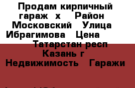 Продам кирпичный гараж 6х3 › Район ­ Московский › Улица ­ Ибрагимова › Цена ­ 450 000 - Татарстан респ., Казань г. Недвижимость » Гаражи   